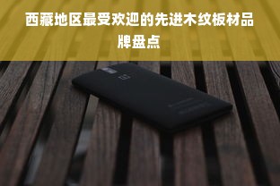 西藏地区最受欢迎的先进木纹板材品牌盘点