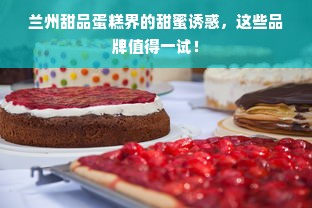 兰州甜品蛋糕界的甜蜜诱惑，这些品牌值得一试！
