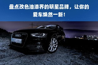 盘点改色油漆界的明星品牌，让你的爱车焕然一新！