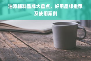 油漆辅料品牌大盘点，好用品牌推荐及使用案例