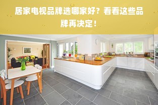 居家电视品牌选哪家好？看看这些品牌再决定！
