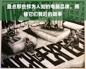 盘点那些鲜为人知的电脑品牌，揭秘它们背后的故事