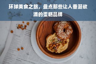 环球美食之旅，盘点那些让人垂涎欲滴的蛋糕品牌