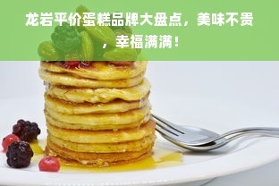 龙岩平价蛋糕品牌大盘点，美味不贵，幸福满满！