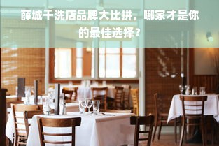 薛城干洗店品牌大比拼，哪家才是你的最佳选择？