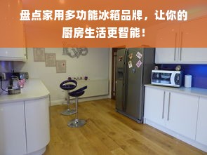 盘点家用多功能冰箱品牌，让你的厨房生活更智能！