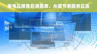 家电品牌售后满意度，从细节看服务品质