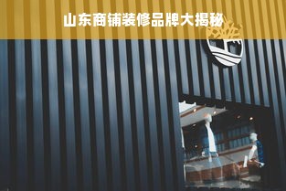 山东商铺装修品牌大揭秘