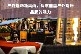 户外烧烤新风尚，探索国营户外烧烤品牌的魅力