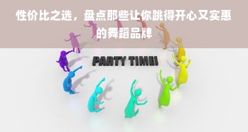 性价比之选，盘点那些让你跳得开心又实惠的舞蹈品牌