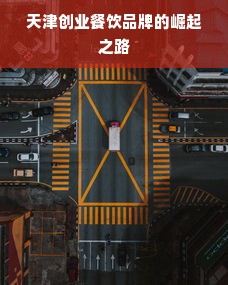 天津创业餐饮品牌的崛起之路