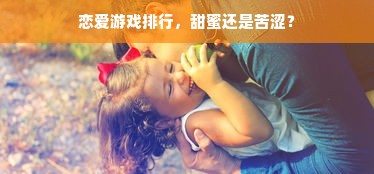 恋爱游戏排行，甜蜜还是苦涩？