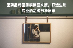 医药品牌画册模板图文版，打造生动、专业的品牌形象展示