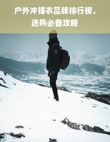 户外冲锋衣品牌排行榜，选购必备攻略