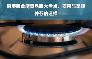 厨房面食厨具品牌大盘点，实用与美观并存的选择