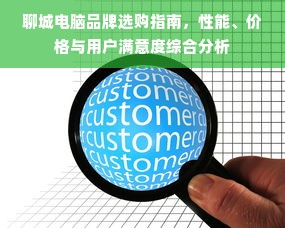聊城电脑品牌选购指南，性能、价格与用户满意度综合分析