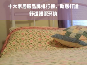 十大家居服品牌排行榜，助您打造舒适睡眠环境