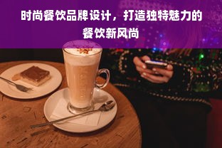 时尚餐饮品牌设计，打造独特魅力的餐饮新风尚