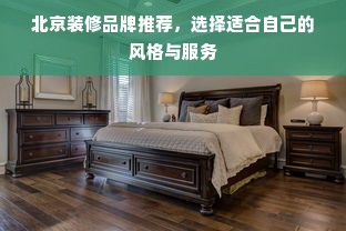 北京装修品牌推荐，选择适合自己的风格与服务