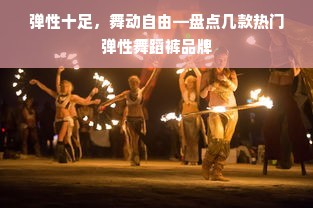 弹性十足，舞动自由—盘点几款热门弹性舞蹈裤品牌