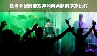盘点全球最受欢迎的回合制网游戏排行