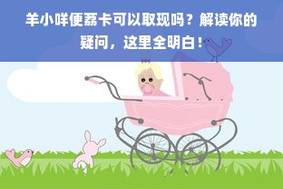 羊小咩便荔卡可以取现吗？解读你的疑问，这里全明白！