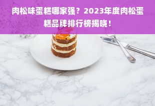 肉松味蛋糕哪家强？2023年度肉松蛋糕品牌排行榜揭晓！