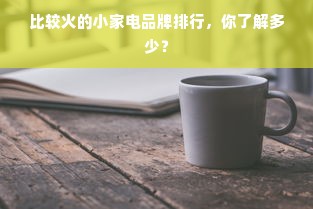 比较火的小家电品牌排行，你了解多少？