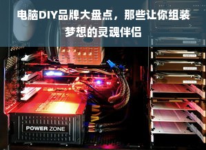 电脑DIY品牌大盘点，那些让你组装梦想的灵魂伴侣