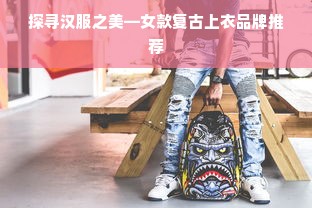 探寻汉服之美—女款复古上衣品牌推荐