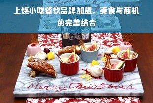 上饶小吃餐饮品牌加盟，美食与商机的完美结合