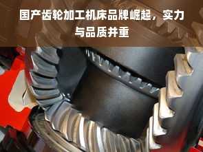 国产齿轮加工机床品牌崛起，实力与品质并重