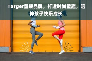Targer童装品牌，打造时尚童趣，陪伴孩子快乐成长