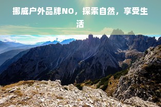 挪威户外品牌NO，探索自然，享受生活