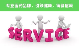 专业医药品牌，引领健康，铸就信赖