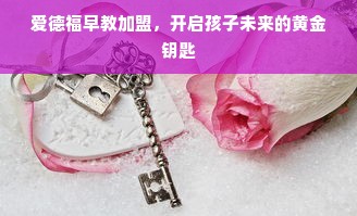 爱德福早教加盟，开启孩子未来的黄金钥匙