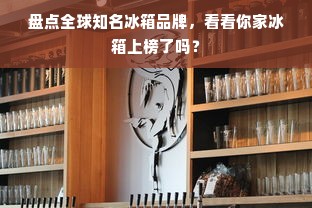 盘点全球知名冰箱品牌，看看你家冰箱上榜了吗？