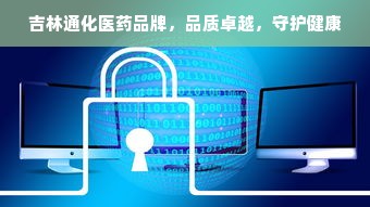 吉林通化医药品牌，品质卓越，守护健康
