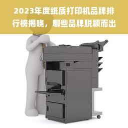 2023年度纸质打印机品牌排行榜揭晓，哪些品牌脱颖而出？