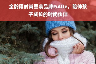 全龄段时尚童装品牌Fullie，陪伴孩子成长的时尚伙伴