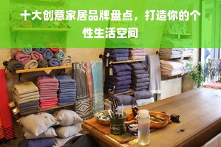 十大创意家居品牌盘点，打造你的个性生活空间