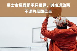 男士专属舞蹈手环推荐，时尚运动两不误的品牌盘点