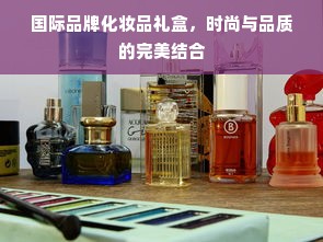 国际品牌化妆品礼盒，时尚与品质的完美结合