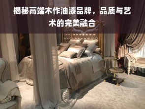 揭秘高端木作油漆品牌，品质与艺术的完美融合