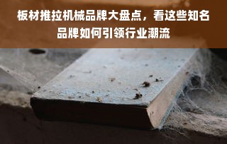 板材推拉机械品牌大盘点，看这些知名品牌如何引领行业潮流