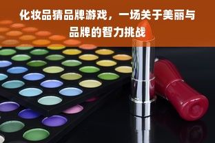 化妆品猜品牌游戏，一场关于美丽与品牌的智力挑战