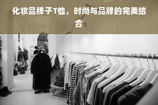 化妆品牌子T恤，时尚与品牌的完美结合