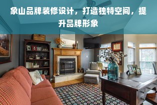 象山品牌装修设计，打造独特空间，提升品牌形象