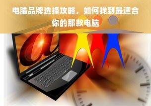 电脑品牌选择攻略，如何找到最适合你的那款电脑