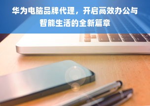 华为电脑品牌代理，开启高效办公与智能生活的全新篇章